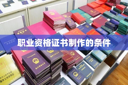 韩城职业资格证书制作的条件