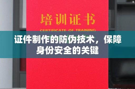 台安证件制作的防伪技术，保障身份安全的关键